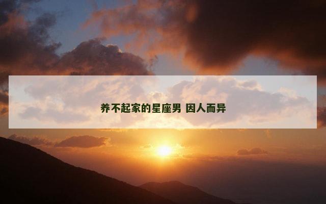 养不起家的星座男 因人而异