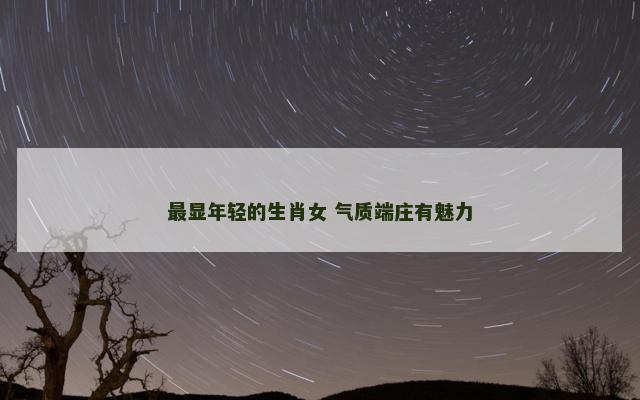 最显年轻的生肖女 气质端庄有魅力