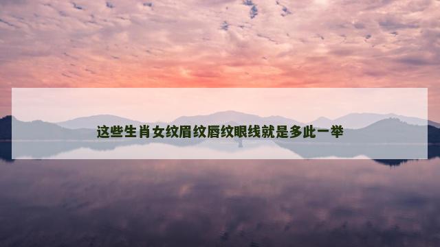 这些生肖女纹眉纹唇纹眼线就是多此一举
