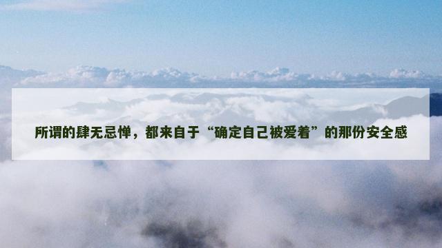 所谓的肆无忌惮，都来自于“确定自己被爱着”的那份安全感