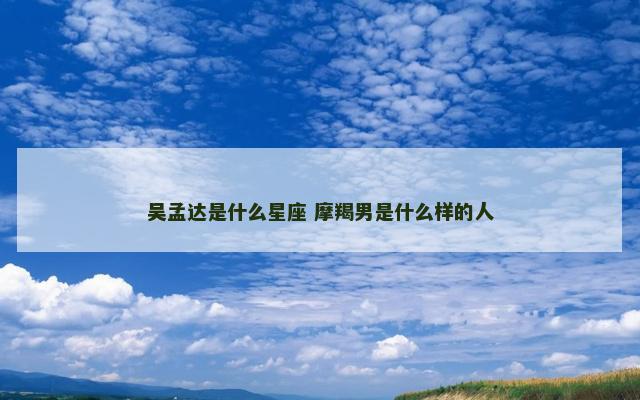 吴孟达是什么星座 摩羯男是什么样的人