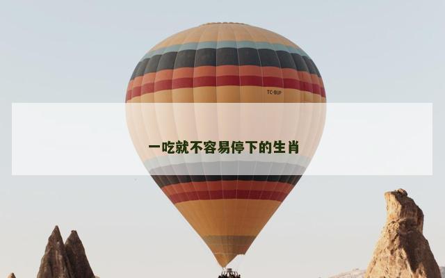 一吃就不容易停下的生肖