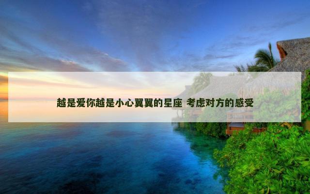 越是爱你越是小心翼翼的星座 考虑对方的感受