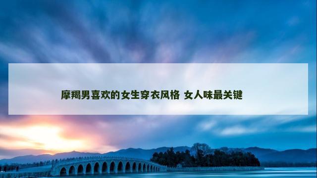 摩羯男喜欢的女生穿衣风格 女人味最关键 　　