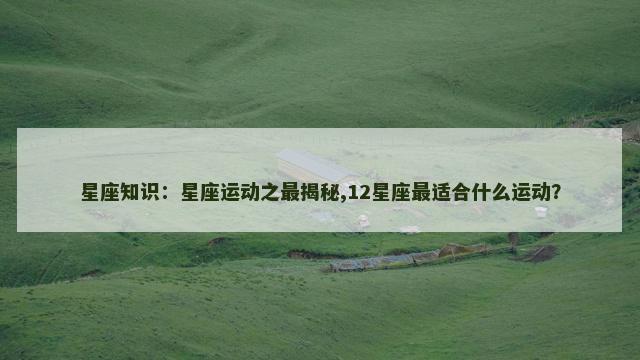 星座知识：星座运动之最揭秘,12星座最适合什么运动？
