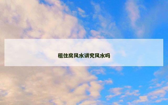 租住房风水讲究风水吗