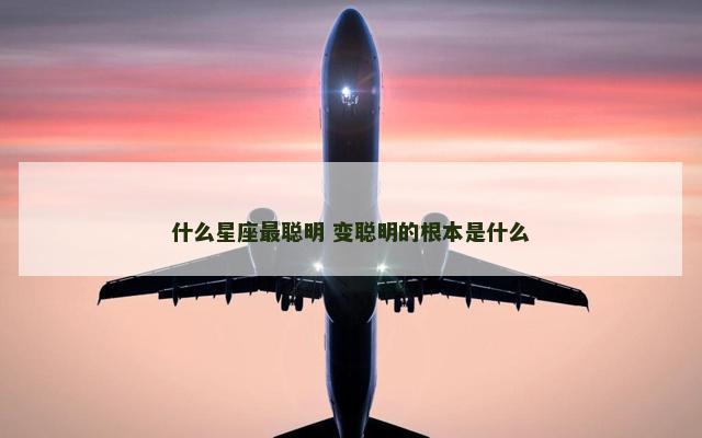 什么星座最聪明 变聪明的根本是什么