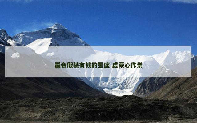 最会假装有钱的星座 虚荣心作祟
