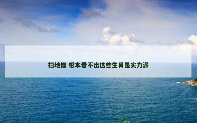 扫地僧 根本看不出这些生肖是实力派