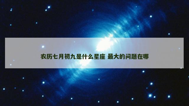 农历七月初九是什么星座 最大的问题在哪