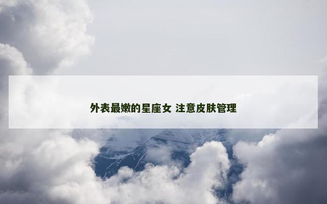 外表最嫩的星座女 注意皮肤管理