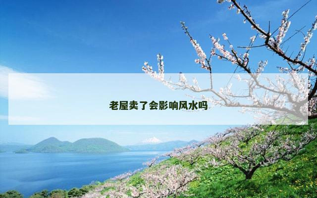 老屋卖了会影响风水吗