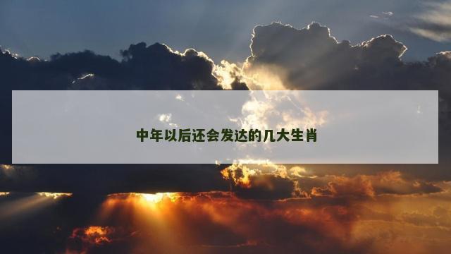 中年以后还会发达的几大生肖