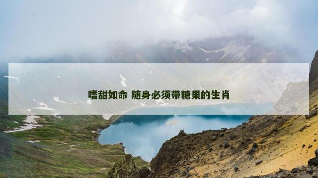 嗜甜如命 随身必须带糖果的生肖