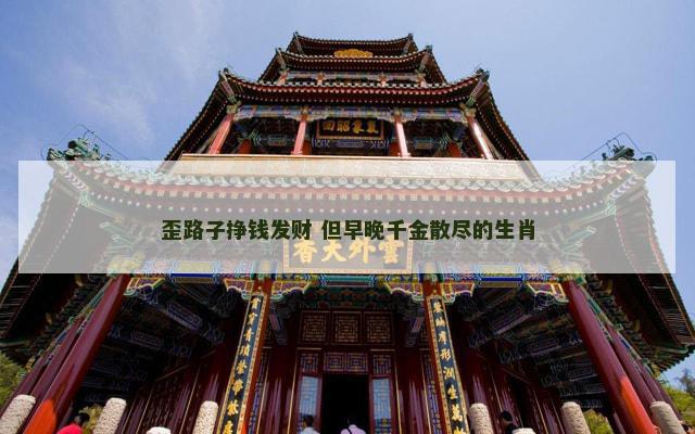 歪路子挣钱发财 但早晚千金散尽的生肖