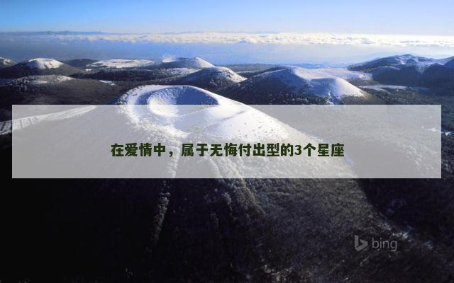 在爱情中，属于无悔付出型的3个星座