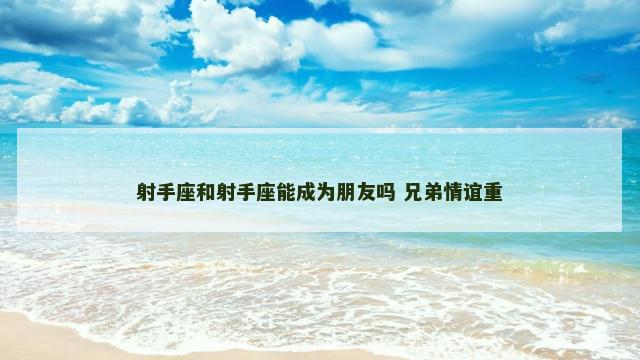 射手座和射手座能成为朋友吗 兄弟情谊重
