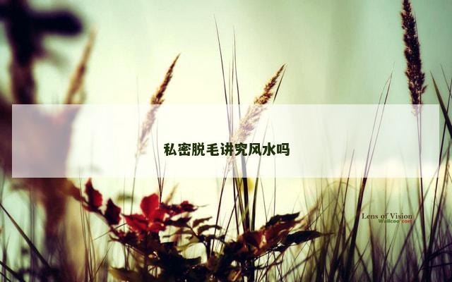 私密脱毛讲究风水吗