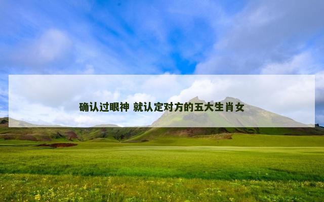 确认过眼神 就认定对方的五大生肖女