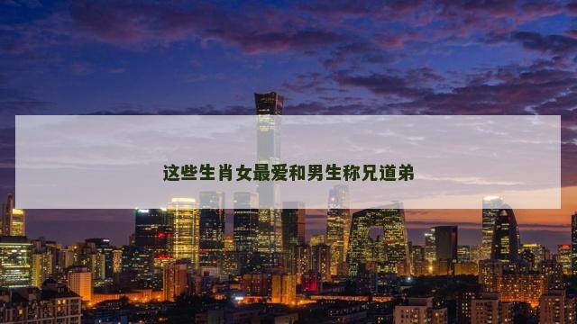 这些生肖女最爱和男生称兄道弟