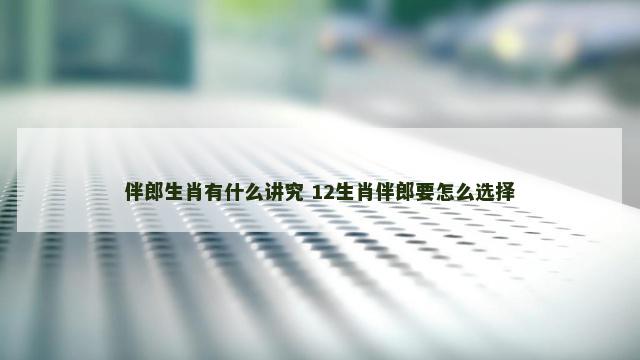伴郎生肖有什么讲究 12生肖伴郎要怎么选择