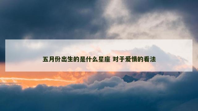 五月份出生的是什么星座 对于爱情的看法