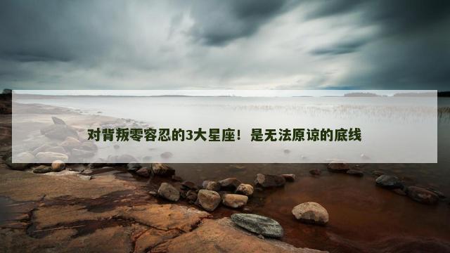 对背叛零容忍的3大星座！是无法原谅的底线