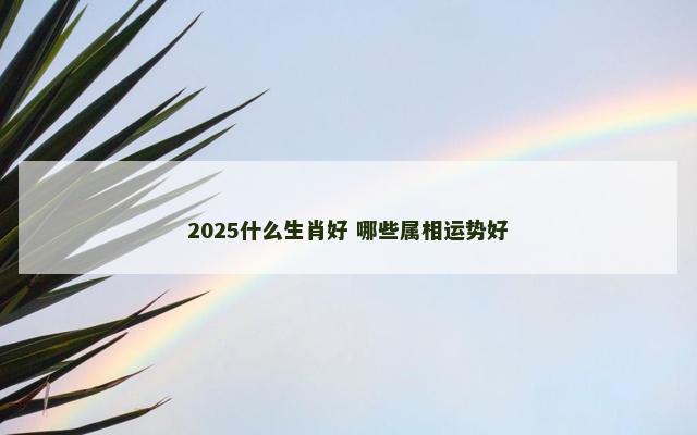2025什么生肖好 哪些属相运势好