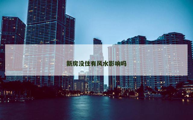 新房没住有风水影响吗