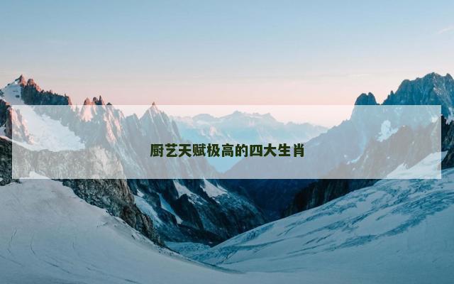 厨艺天赋极高的四大生肖