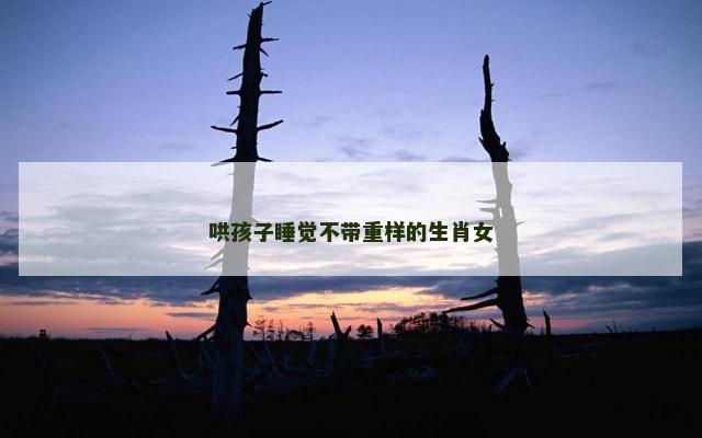 哄孩子睡觉不带重样的生肖女
