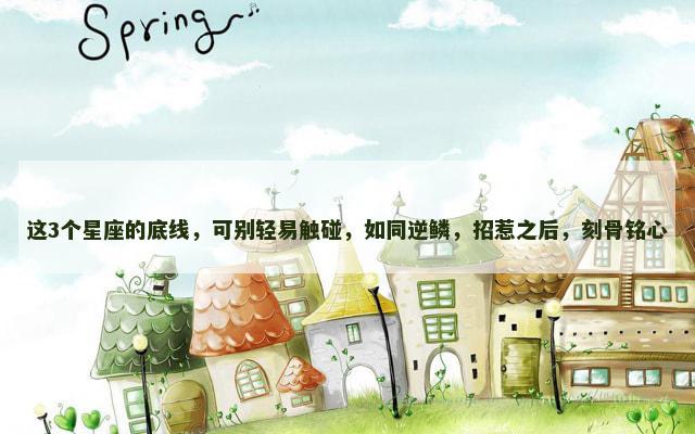 这3个星座的底线，可别轻易触碰，如同逆鳞，招惹之后，刻骨铭心
