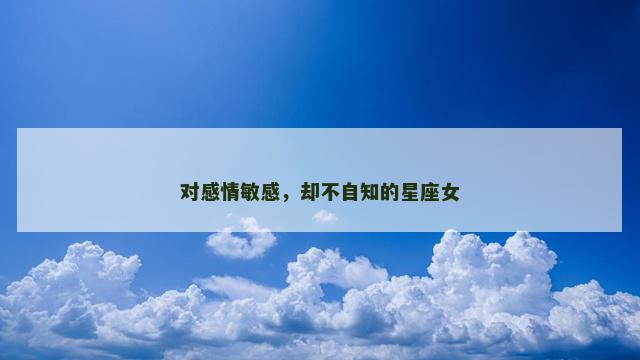 对感情敏感，却不自知的星座女
