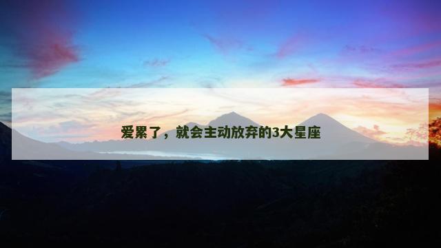 爱累了，就会主动放弃的3大星座