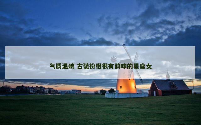 气质温婉 古装扮相很有韵味的星座女