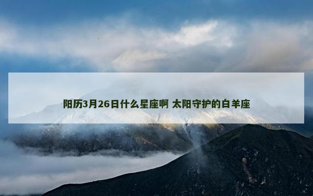 阳历3月26日什么星座啊 太阳守护的白羊座