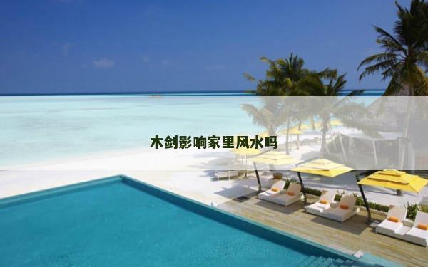 木剑影响家里风水吗