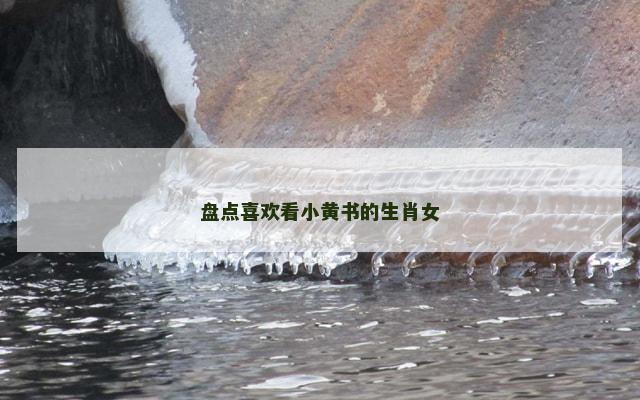 盘点喜欢看小黄书的生肖女