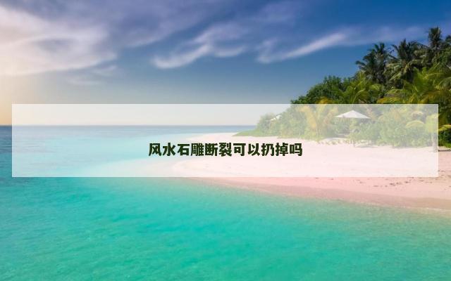 风水石雕断裂可以扔掉吗