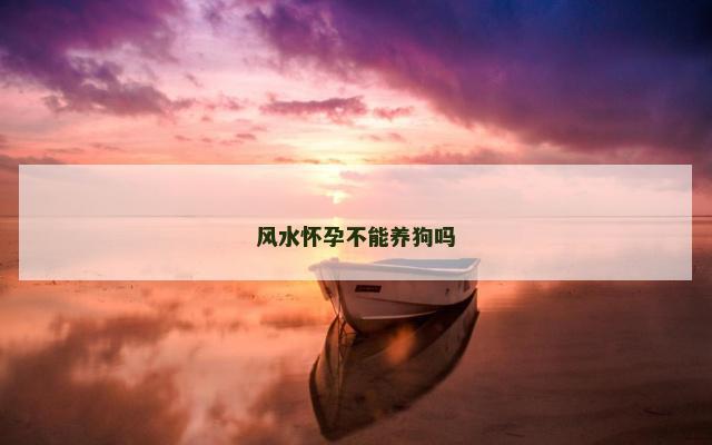 风水怀孕不能养狗吗