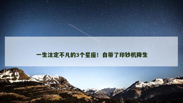 一生注定不凡的3个星座！自带了印钞机降生
