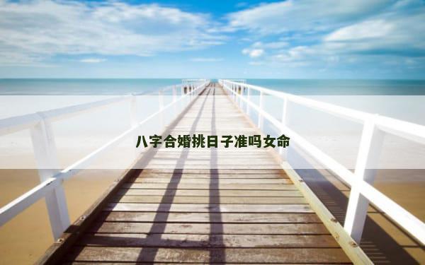 八字合婚挑日子准吗女命