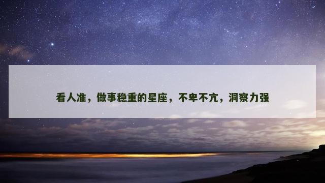 看人准，做事稳重的星座，不卑不亢，洞察力强