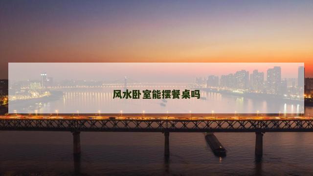风水卧室能摆餐桌吗