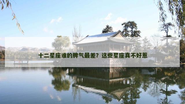 十二星座谁的脾气最差？这些星座真不好惹
