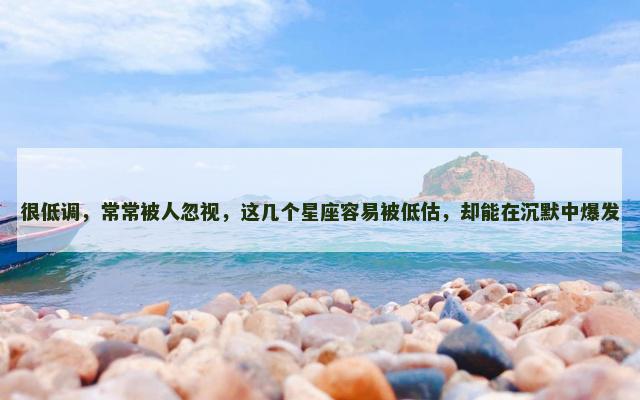 很低调，常常被人忽视，这几个星座容易被低估，却能在沉默中爆发