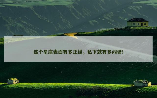 这个星座表面有多正经，私下就有多闷骚！