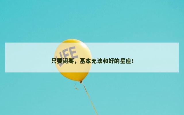 只要闹掰，基本无法和好的星座！
