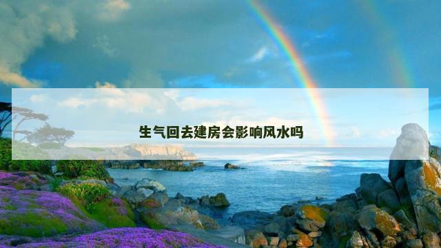 生气回去建房会影响风水吗