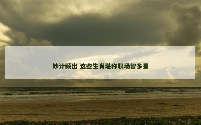 妙计频出 这些生肖堪称职场智多星